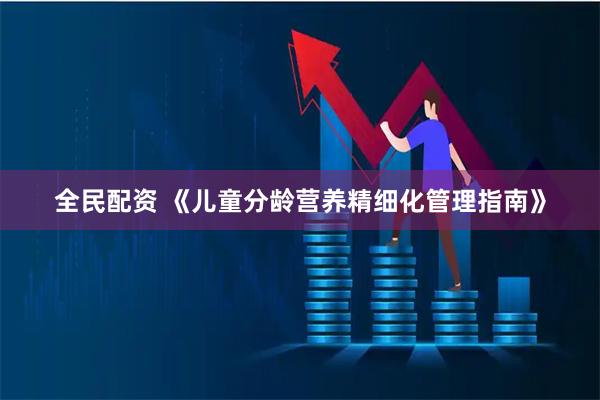 全民配资 《儿童分龄营养精细化管理指南》