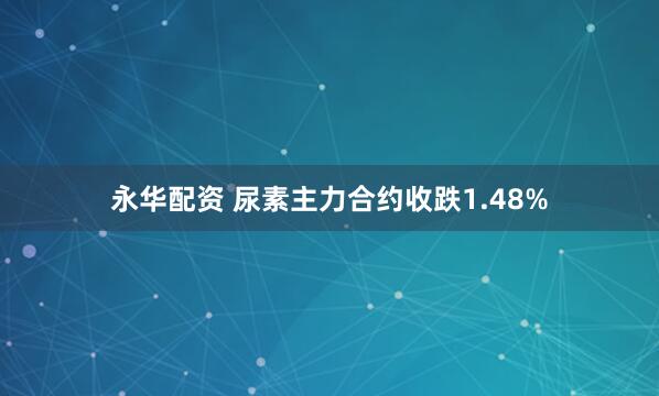永华配资 尿素主力合约收跌1.48%