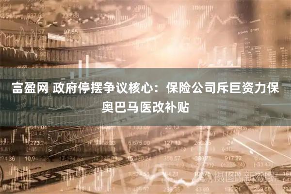 富盈网 政府停摆争议核心：保险公司斥巨资力保奥巴马医改补贴