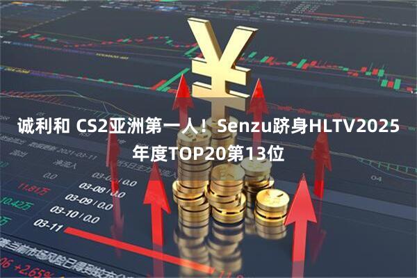 诚利和 CS2亚洲第一人！Senzu跻身HLTV2025年度TOP20第13位