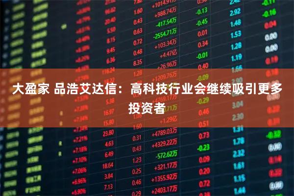 大盈家 品浩艾达信：高科技行业会继续吸引更多投资者