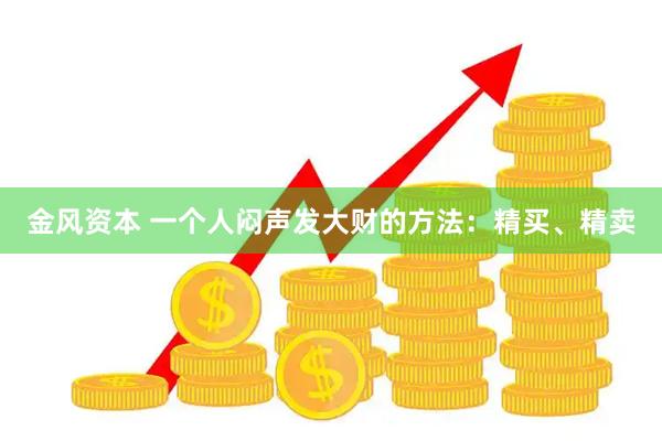 金风资本 一个人闷声发大财的方法：精买、精卖