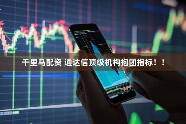 千里马配资 通达信顶级机构抱团指标！！