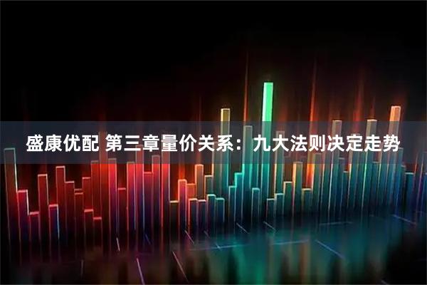 盛康优配 第三章量价关系：九大法则决定走势