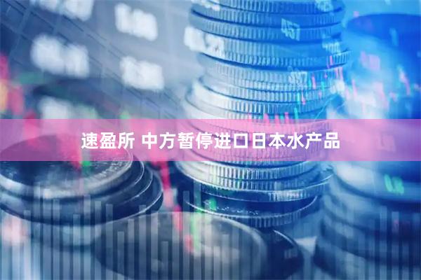 速盈所 中方暂停进口日本水产品