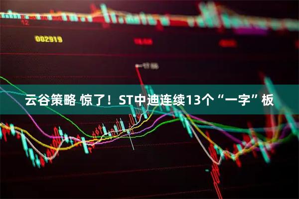 云谷策略 惊了！ST中迪连续13个“一字”板