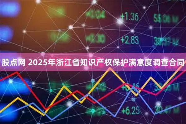 股点网 2025年浙江省知识产权保护满意度调查合同